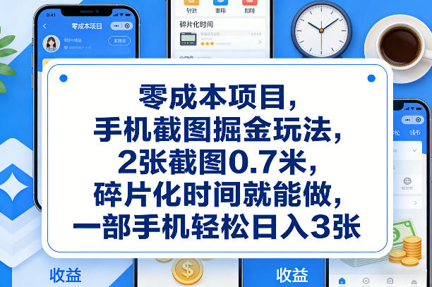 零成本项目，手机截图掘金玩法，2张截图0.7米，碎片化时间就能做，一部手机轻松日入3张【揭秘】-选优云网创