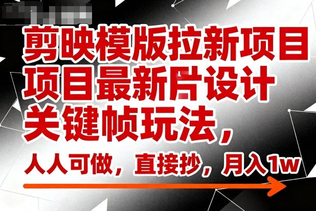 剪映模版拉新项目最新图片设计关键帧玩法，人人可做，直接抄，月入1w+-选优云网创