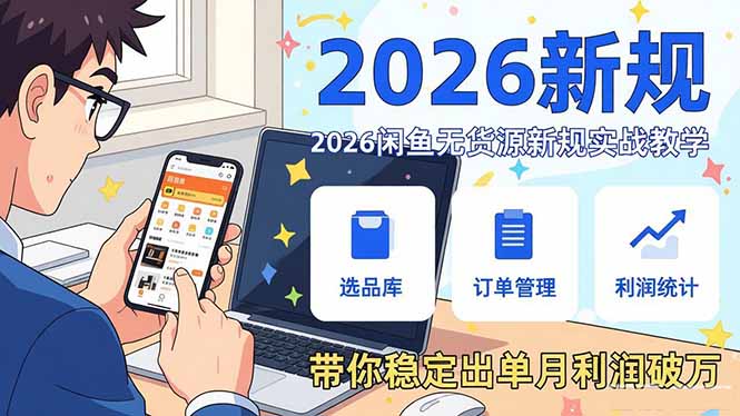 2026闲鱼无货源新规实战教学，从零基础搭建账号到选品上架运营，带你稳定出单月利润破万-选优云网创