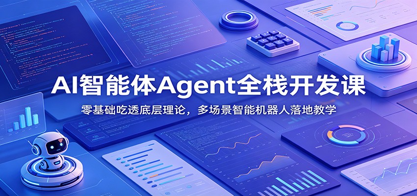 AI智能体Agent全栈开发课：零基础吃透底层理论，多场景智能机器人落地教学-选优云网创