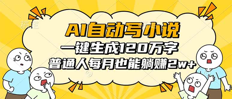 AI自动写小说，一键生成120万字，普通人每月也能躺赚2w+-选优云网创