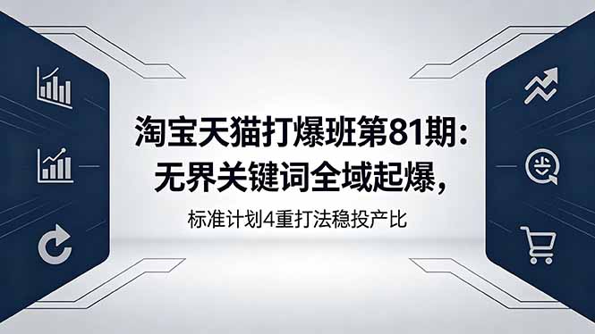 淘宝天猫打爆班第81期：无界关键词全域起爆，标准计划4重打法稳投产比-选优云网创