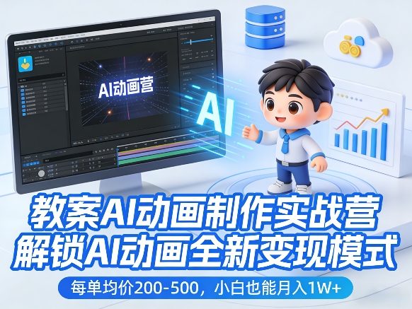 教案AI动画制作实战营，解锁AI动画全新变现模式，每单均价200-500，小白也能月入1W+-选优云网创
