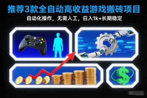 【推荐】3款全自动高收益游戏搬砖项目，自动化操作，无需人工，日入1k+，长期稳定【揭秘】-选优云网创