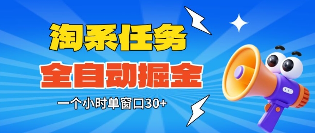 淘系任务助手全自动掘金，一个小时单窗口30+无需人工，轻松矩阵开干【揭秘】-选优云网创