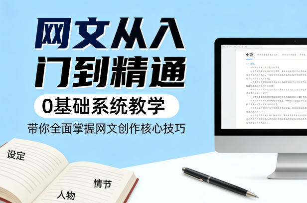 网文从入门到精通，0基础系统教学，带你全面掌握网文创作核心技巧-选优云网创