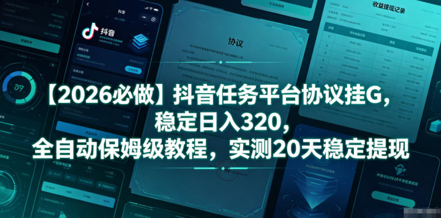 【2026必做】抖音任务平台协议挂G,稳定日入320,全自动保姆级教程,实测20天稳定提现【揭秘】-选优云网创