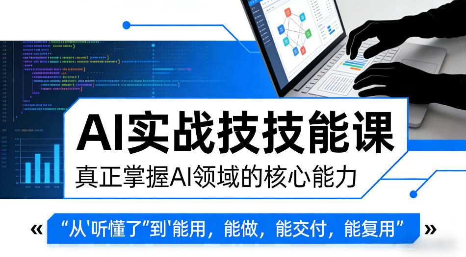 AI实战技能课，真正掌握AI领域的核心能力，把AI从”听懂了”变成”能用，能做，能交付，能复用-选优云网创