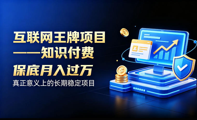 互联网王牌项目——知识付费，保底月入过1W，真正意义上的长期稳定项目【揭秘】-选优云网创