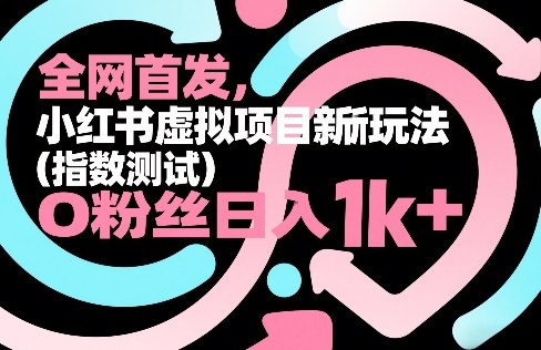 全网首发，小红书虚拟项目新玩法(指数测试)，0粉丝日入1k+，整个玩法完整拆解！-选优云网创