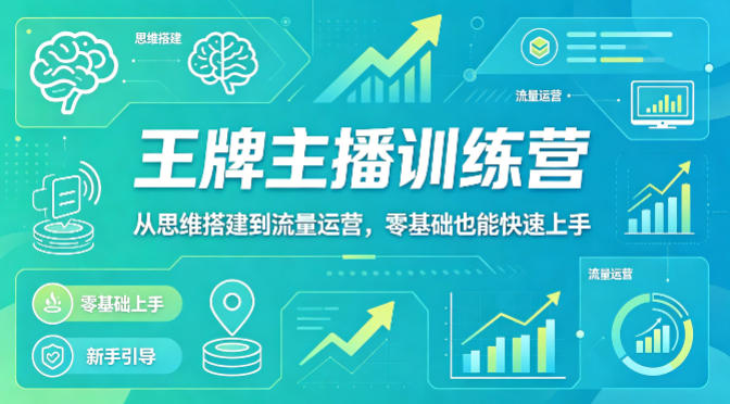 抖音王牌主播训练营，从思维搭建到流量运营，零基础也能快速上手-选优云网创