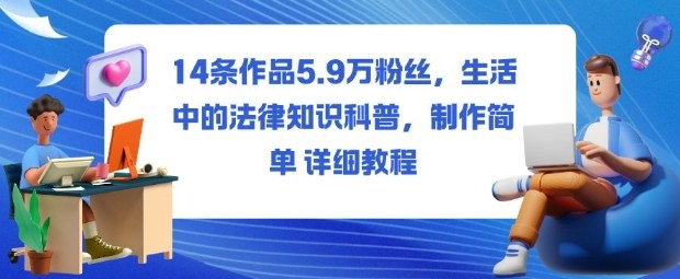 14条作品5.9W粉丝，生活中的法律知识科普，制作简单详细教程-选优云网创