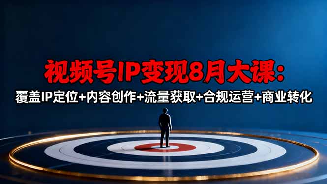 视频号IP变现8月大课，覆盖IP定位+内容创作+流量获取+合规运营+商业转化-选优云网创