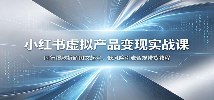 小红书虚拟产品变现实战课：同行爆款拆解图文起号，低风险引流合规带货教程-选优云网创
