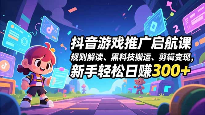 抖音游戏推广启航课，规则解读、黑科技搬运、剪辑变现，新手轻松日赚300+-选优云网创