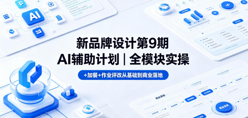 新品牌设计第9期AI辅助计划｜全模块实操+加餐+作业评改从基础到商业落地-选优云网创