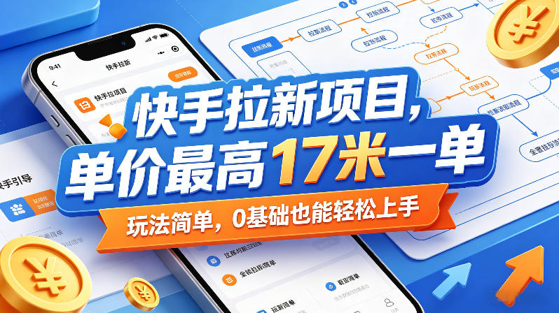 快手拉新项目，单价最高17米一单，玩法简单，0基础也能轻松上手(更新07月08日)-选优云网创