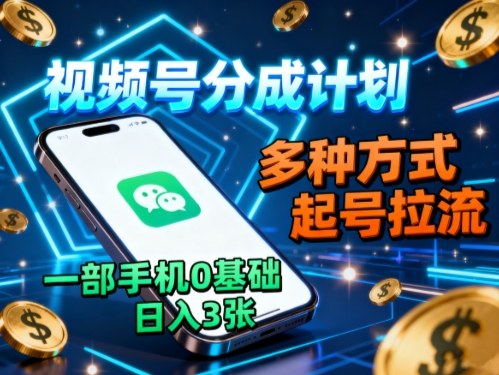 视频号分成计划，多种方式起号拉流，一部手机0基础日入3张-选优云网创