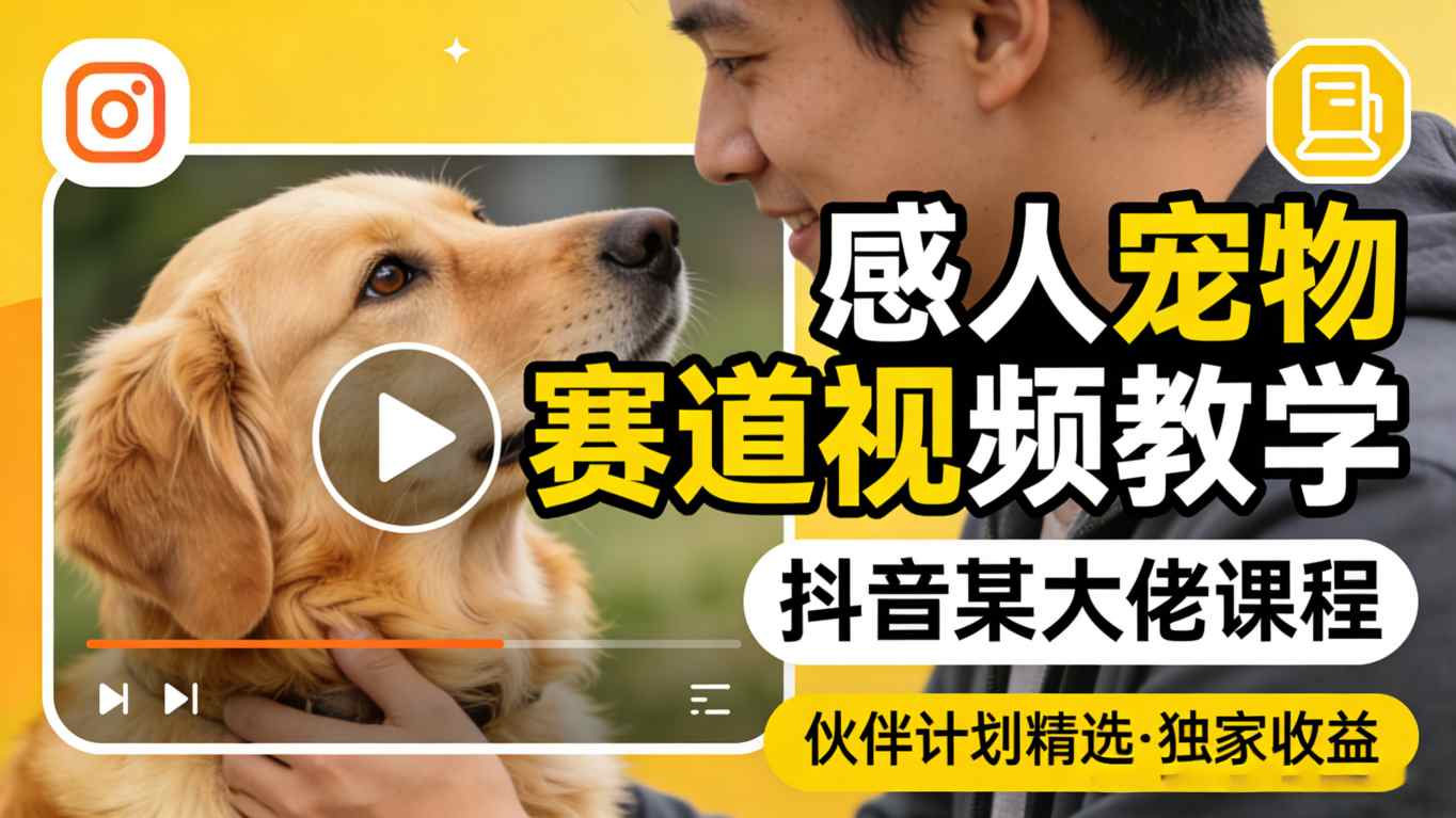 感人宠物赛道视频教学，抖音某大佬课程，可做伙伴计划精选独家收益-选优云网创