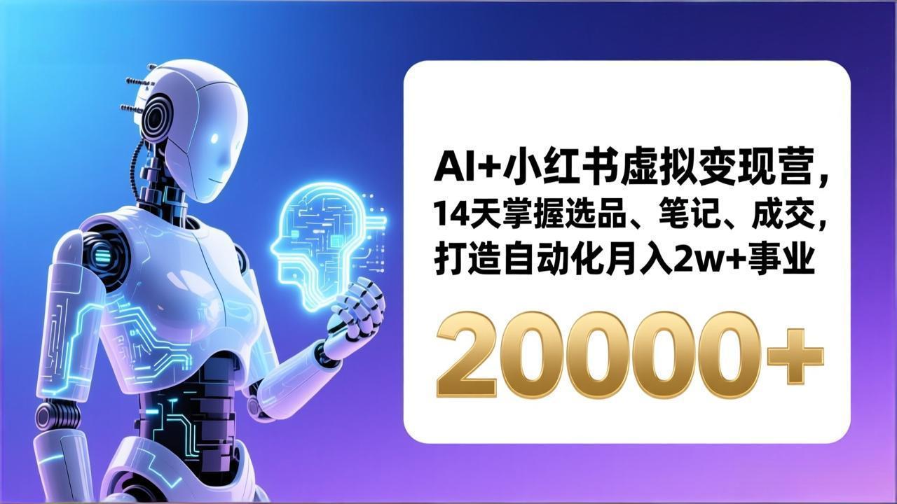 AI+小红书虚拟变现营，14天掌握选品、笔记、成交，打造自动化月入2w+事业(更新-选优云网创