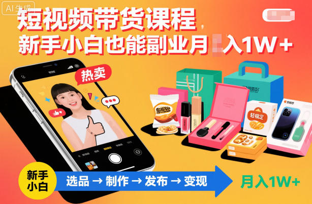 短视频带货课程，新手小白也能副业月入1W＋，轻松搞定-选优云网创
