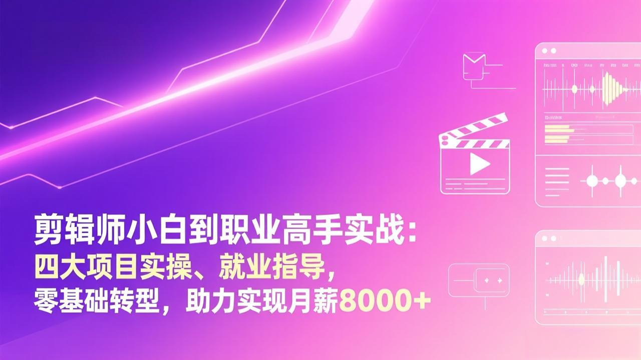 剪辑师小白到职业高手实战：四大项目实操、就业指导，零基础转型，助力实现月薪8000+-选优云网创
