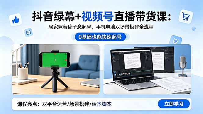 抖音绿幕+视频号直播带货课：居家照着稿子念起号，手机电脑双场景搭建全流程-选优云网创