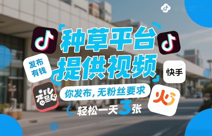 种草平台提供视频，你发布，无粉丝要求，发布就有钱，轻松一天3张+【揭秘】-选优云网创