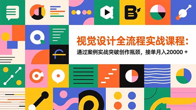 视觉设计全流程实战课程：通过案例实战突破创作瓶颈，接单月入20000+-选优云网创