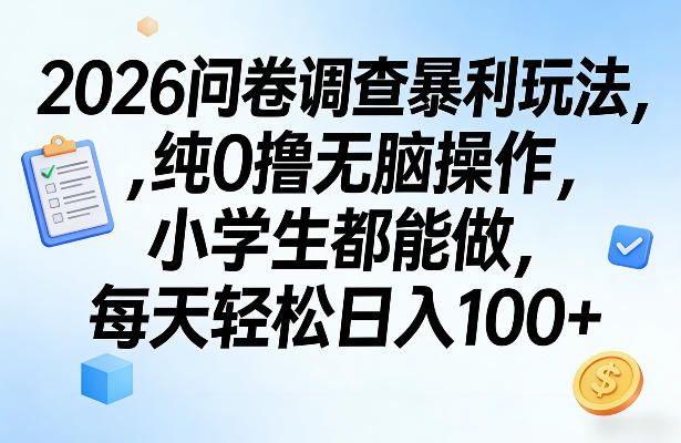 2026问卷调查暴利玩法，纯0撸无脑操作，小学生都能做，每天轻松日入100+【揭秘】-选优云网创