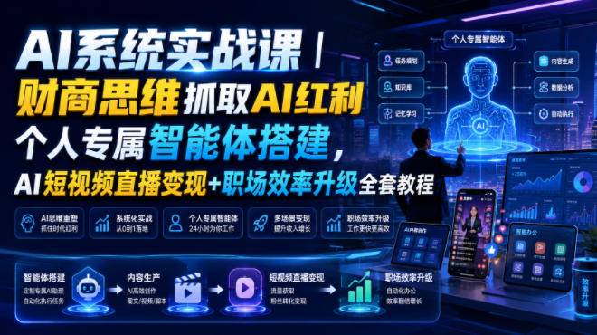 AI系统实战课｜财商思维抓取AI红利｜个人专属智能体搭建，AI短视频直播变现+职场效率升级全套教程-选优云网创