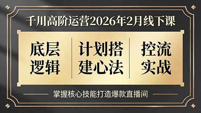 千川高阶运营2026年2月线下课，底层逻辑、计划搭建心法、控流实战，掌握核心技能打造爆款直播间-选优云网创