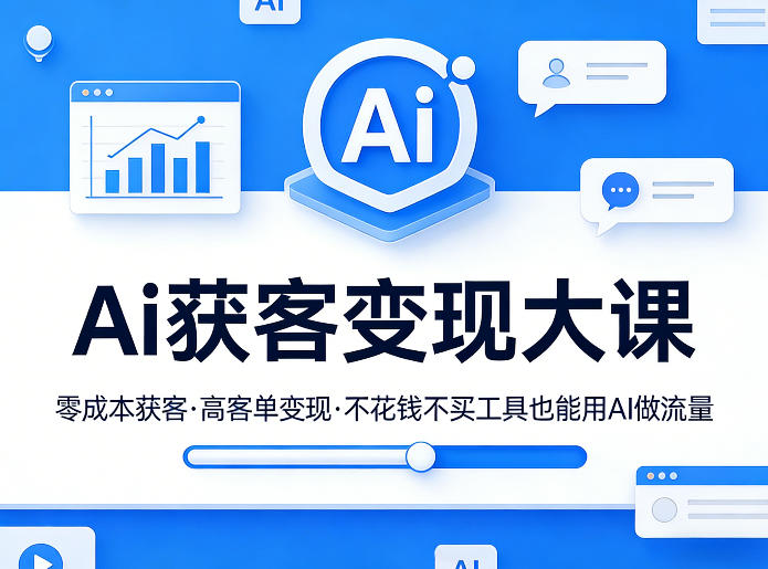 Ai获客变现大课，零成本获客，高客单变现，不花钱不买工具也能用AI做流量-选优云网创