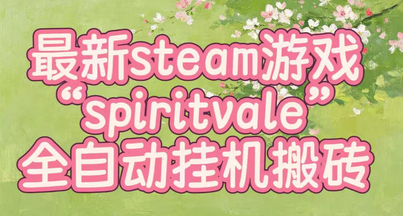 最新steam爆火游戏spiritvale，单窗口日入100+，可矩阵操作，全套保姆级教程【揭秘】-选优云网创