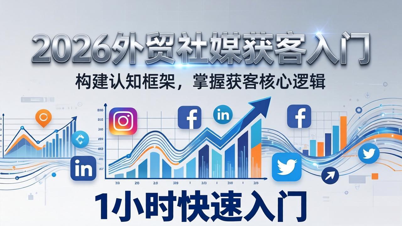 2026 外贸社媒获客入门：1小时搭建认知框架，新手快速开启社媒获客之路-选优云网创
