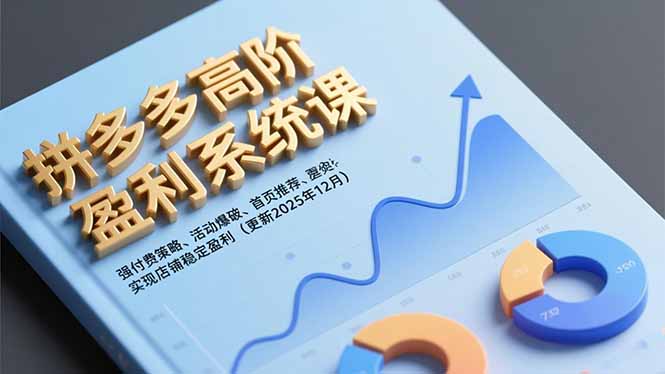 拼多多高阶盈利系统课，强付费策略、活动爆破、首页推荐，实现店铺稳定盈利(更新12月-选优云网创