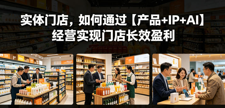实体门店，如何通过【产品+IP+AI】经营实现门店长效盈利-选优云网创