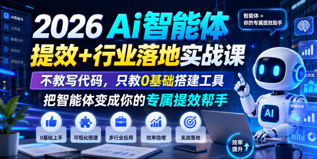 2026Ai智能体提效+行业落地实战课，不教写代码，只教0基础搭建工具把智能体变成你的专属提效帮手-选优云网创