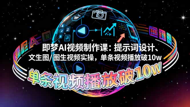 即梦AI视频制作课：提示词设计、文生图/图生视频实操，单条视频播放破10w-选优云网创