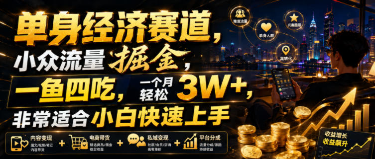 单身经济赛道，小众流量掘金，一鱼四吃，一个月轻松3W+，非常适合小白快速上手【揭秘】-选优云网创