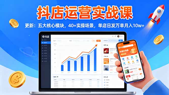 抖店运营实战课-更新：五大核心模块，40+实操场景，单店日发万单月入10w+-选优云网创
