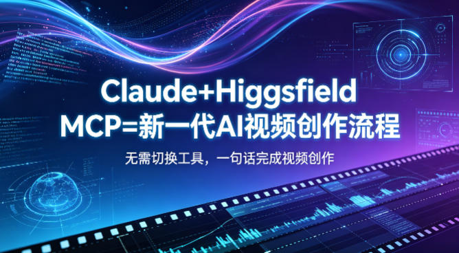 Claude+Higgsfield MCP=新一代AI视频创作流程，不需要切换工具，一句话就能完成视频创作-选优云网创