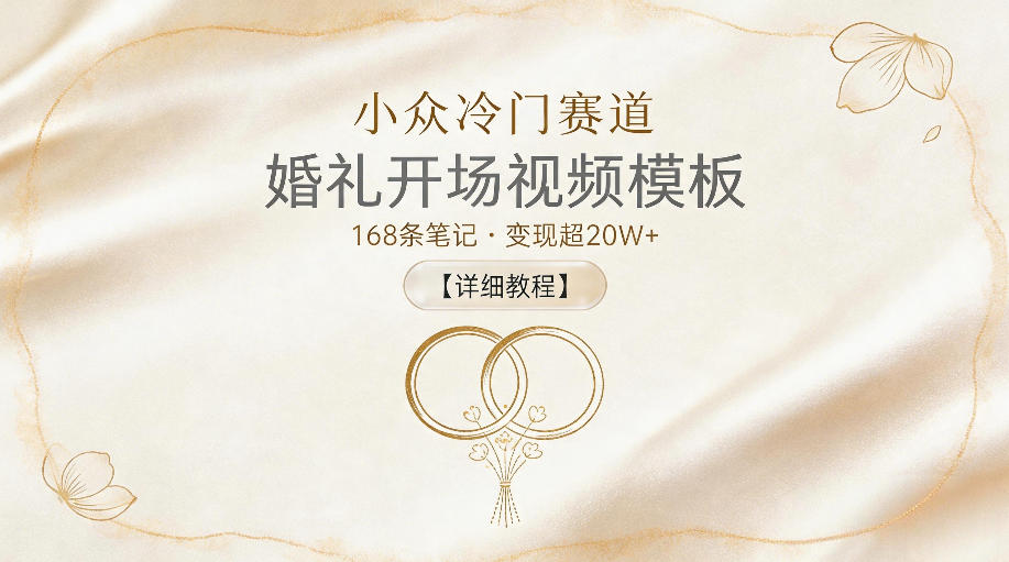 小众冷门赛道，婚礼开场视频模板，168条笔记，变现超20W+【详细教程】-选优云网创
