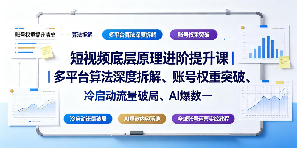 短视频底层原理进阶提升课｜多平台算法深度拆解、账号权重突破、冷启动流量破局、AI爆款内容落地与全域账号运营实战教程-选优云网创