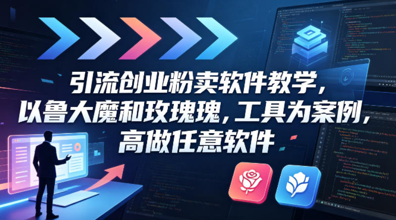 引流创业粉卖软件教学，以鲁大魔和玫瑰工具为案例，可做任意软件-选优云网创