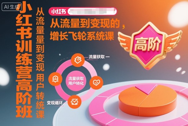 小红书训练营高阶班，从流量到变现的增长飞轮系统课-选优云网创