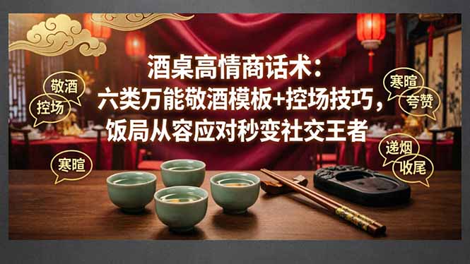 付费文章：酒桌高情商话术：六类万能敬酒模板+控场技巧，饭局从容应对秒变社交王者-选优云网创