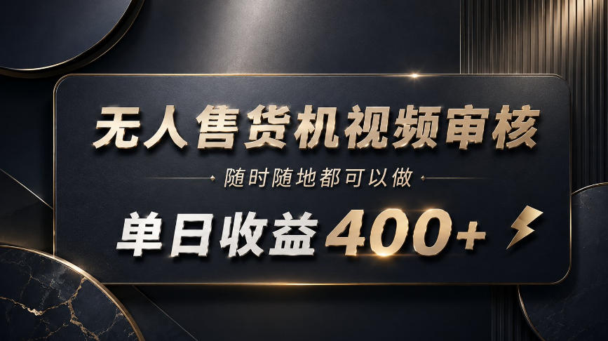 无人售货机视频审核,随时随地都可以做,单日收益400+,有手就能做【揭秘】-选优云网创