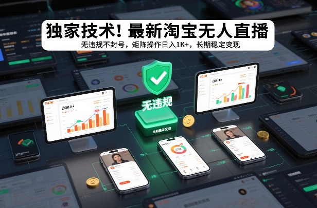 独家技术！最新淘宝无人直播：无违规不封号，矩阵操作日入1K+，长期稳定变现【揭秘】-选优云网创