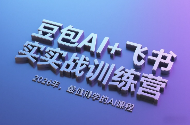 豆包AI+飞书实战训练营，2026年，最值得学的AI课程-选优云网创